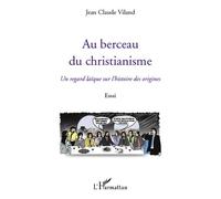 Au berceau du christianisme Un regard laïque sur l'histoire des origines - Essai - Jean-Claude Viland - L'harmattan - broché - Essai