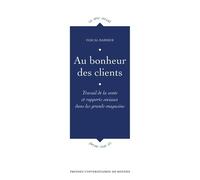 Au Bonheur Des Clients - Travail De La Vente Et Rapports Sociaux Dans Les Grands Magasins