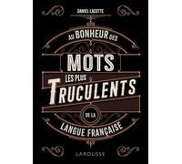 Au bonheur des mots les plus truculents de la langue française - Daniel Lacotte - Larousse - broché - Dictionnaire et encyclopédie