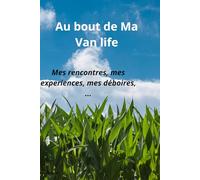 Au bout de Ma Vanlife: mes rencontres, mes expériences, mes déboires, …