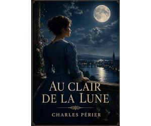 Au clair de la lune: Un opéra comique en un acte et en vers de Charles Périer, où les amours et les rivalités se dévoilent au clair de lune dans une auberge animée