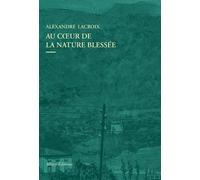Au Coeur De La Nature Blessée - Apprendre À Voir Les Paysages Du Xxie Siècle