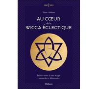 Au Coeur De La Wicca Éclectique - Initiez-Vous À Une Magie Naturelle Et Libératrice