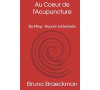 Au Coeur de l'Acupuncture, version professionnelle.: Bu Ming - Nourrir la Destinée