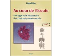 Au coeur de l'écoute : Les techniques (livre 2): Une approche visionnaire de la thérapie cranio-sacrée