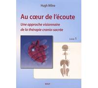 Au Coeur De L'écoute - Tome 1, Une Approche Visionnaire De La Thérapie Cranio-Sacrée