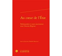 Au coeur de l'État Parlement(s) et cours souveraines sous l'Ancien Régime - Isabelle Storez - Classiques Garnier - relié - Essai