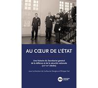 Au Coeur De L'etat - Une Histoire Du Secrétariat Général De La Défense Et De La Sécurité Nationale (Xixe-Xxie Siècles)