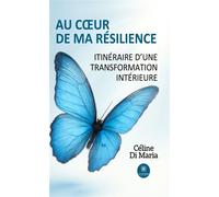 Au coeur de ma résilience Itinéraire d'une transformation intérieure - Céline Di Maria - Le Lys Bleu - broché - Témoignage