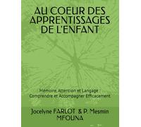 AU COEUR DES APPRENTISSAGES DE L'ENFANT: Mémoire, Attention et Langage : Comprendre et Accompagner Efficacement