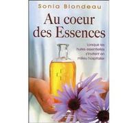 Au coeur des Essences - Lorsque les huiles essentielles s'invitent en milieu hospitalier Sonia Blondeau (Auteur)