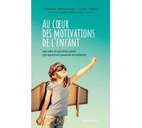 Au cœur des motivations de l'enfant: Les clés d'une éducation qui épanouit parents et enfants