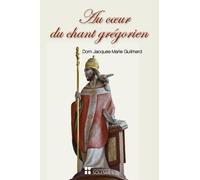 Au coeur du chant grégorien: Spiritualité, histoire, chant et liturgie, psalmodie, rythme