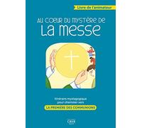 Au Coeur Du Mystere De La Messe - Itineraire Mystagogique Pour Cheminer Vers La Premiere Des Commmun
