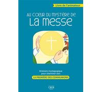 Au Coeur Du Mystere De La Messe - Itineraire Mystagogique Pour Cheminer Vers La Premiere Des Commmun