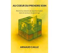 AU COEUR DU PRENDRE SOIN: Récit d'un chemin de transformation dans le secteur du grand âge