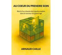AU COEUR DU PRENDRE SOIN: Récit d'un chemin de transformation dans le secteur du grand âge