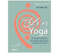 Au Coeur Du Yin Yoga - Un Manuel De Yoga Lent - Postures Guidées, Vidéos Interactives Et Principes De Médecine Chinoise Pour Régénérer Coprs Et Esprit