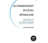 Au commencement de l'école républicaine Jules Ferry et les francs-maçons - Jean-Paul Delahaye - Le Bord De L'eau Eds - broché - Essai