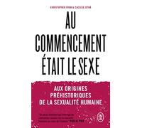 Au commencement était le sexe: Aux origines préhistoriques de la sexualité humaine