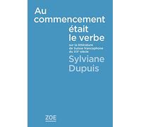 Au Commencement Était Le Verbe - Sur La Littérature De La Suisse Francophone Au Xxe Siècle