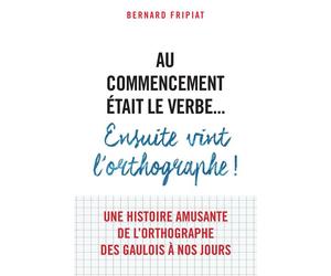 Au commencement était le verbe... Ensuite vint l'orthographe ! 2015 - Bernard Fripiat - Librairie Vuibert - broché - Méthode de langue