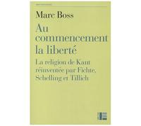 Au Commencement La Liberté - La Religion De Kant Réinventée Par Fichte, Schelling Et Tillich