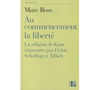 Au Commencement La Liberté - La Religion De Kant Réinventée Par Fichte, Schelling Et Tillich