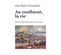 Au confluent, la vie Récit du bout de la nuit et de l'aurore - Jean-Marie Charpentier - Librinova - broché - Récit