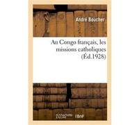 Au Congo français, les missions catholiques André Boucher (Auteur)