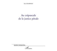 Au crépuscule de la justice pénale - Eric Gilardeau - L'harmattan - broché - Etude