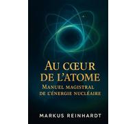 Au cœur de l’atome: Manuel magistral de l’énergie nucléaire