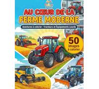 AU CŒUR DE LA FERME MODERNE: Livre de Coloriage de Tracteurs pour Enfants dès 8-10 ans - Engins Agricoles, Moissonneuses et Travaux de la Ferme - Plus ... et Détaillées - Format Grand Format (A4)