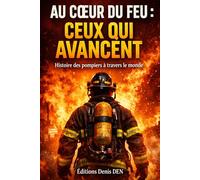Au cœur du feu : Ceux qui avancent: Histoire des pompiers à travers le monde