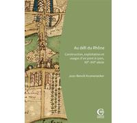 Au défi du Rhône Construction, exploitation et usages d'un pont à Lyon, XIIe-XVIe siècle - Jean-Benoît Krumenacker - Ciham - broché - Essai