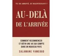 Au-Delà de l’Arrivée: Comment recommencer et bâtir une vie qui compte dans un nouveau pays