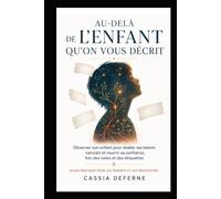 Au-delà de l’enfant qu’on vous décrit: Observer son enfant pour révéler ses talents naturels et nourrir sa confiance, loin des notes et des étiquettes