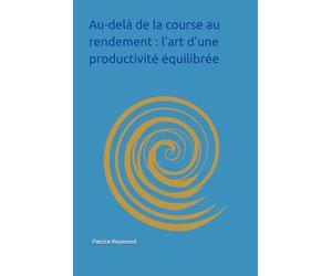 Au-delà de la course au rendement : l’art d’une productivité équilibrée: De la clarté intérieure à l’action juste : une nouvelle voie vers l’efficacité