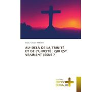 AU-DELÀ DE LA TRINITÉ ET DE L'UNICITÉ : QUI EST VRAIMENT JESUS ?