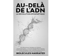 Au-delà de l'ADN: La Révolution Épigénétique: "Des Mécanismes Cellulaires aux Facteurs Environnementaux: Comment l'Épigénétique Façonne Notre Destin ... le Comportement et l'Avenir de la Recherche"