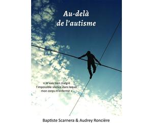 Au-delà de l'autisme Je vais bien malgré l'impossible silence dans lequel mon corps m'enferme - Baptiste : Audrey Scarnera : Roncière - Bookelis - broché - Essai