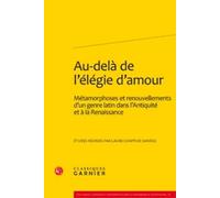 Au-Delà De L'élégie D'amour - Métamorphoses Et Renouvellements D'un Genre Latin Dans L'antiquité