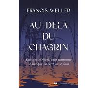 Au-delà du chagrin - Exercices et rituels pour surmonter le manque, la perte ou le deuil - Francis Weller - Courrier Du Livre - broché - Guide
