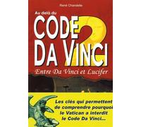 Au delà du Code Da Vinci - Entre Da Vinci et Lucifer - Tome 2 Les clés qui permettent de comprendre pourquoi le Vatican a interdit le Code.. - René Chandelle - Exclusif - broché - Essai