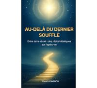 Au-delà du dernier souffle: Entre terre et ciel : cinq récits initiatiques sur l'après-vie