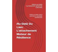 Au-Delà Du Lien: L’attachement Moteur de Résilience: TERESA ALIZARD COACH CERTIFIÉE ET DIPLÔMÉE SOPHROLOGIE