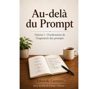 Au-delà du Prompt: Volume 1 : Les Fondamentaux de l'ingénierie du Prompt