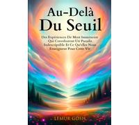 Au-Delà Du Seuil: Des Expériences De Mort Imminente Qui Corroborent Un Paradis Indescriptible Et Ce Qu'elles Nous Enseignent Pour Cette Vie