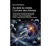 Au-delà du visible. L'univers des champs.: Comment les forces cachées façonnent la réalité qui nous entoure. Le champ dans ses différentes acceptions.