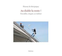Au diable la rente!: Travailler, risquer, se réaliser